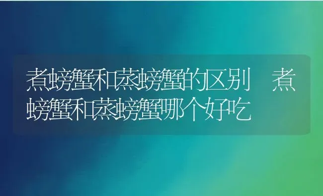 煮螃蟹和蒸螃蟹的区别 煮螃蟹和蒸螃蟹哪个好吃 | 养殖资料投稿