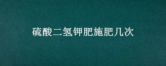 硫酸二氢钾肥施肥几次