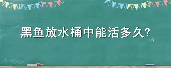 黑鱼放水桶中能活多久