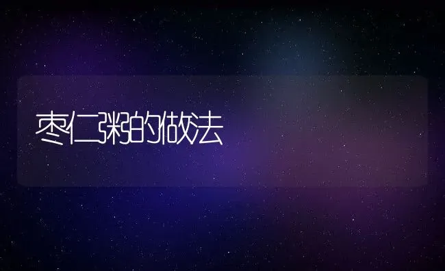 枣仁粥的做法 | 养殖资讯