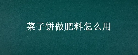 菜子饼做肥料怎么用