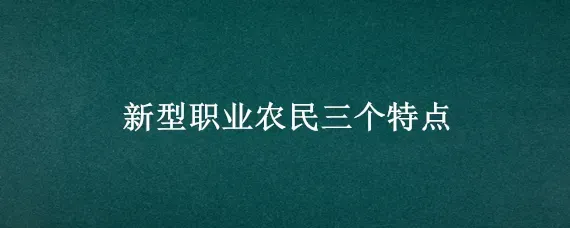 新型职业农民三个特点