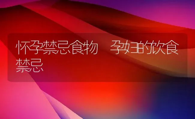 怀孕禁忌食物 孕妇的饮食禁忌 | 养殖资料投稿