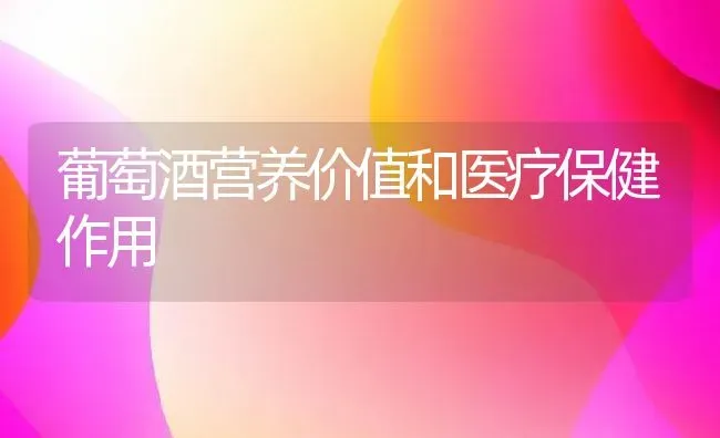 葡萄酒营养价值和医疗保健作用 | 养殖资料投稿