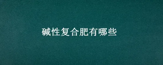 碱性复合肥有哪些