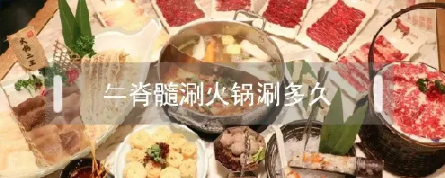 牛脊髓涮火锅涮多久