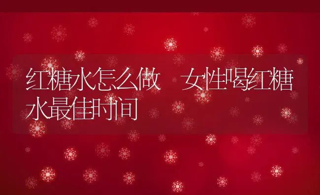 红糖水怎么做 女性喝红糖水最佳时间 | 养殖资料投稿