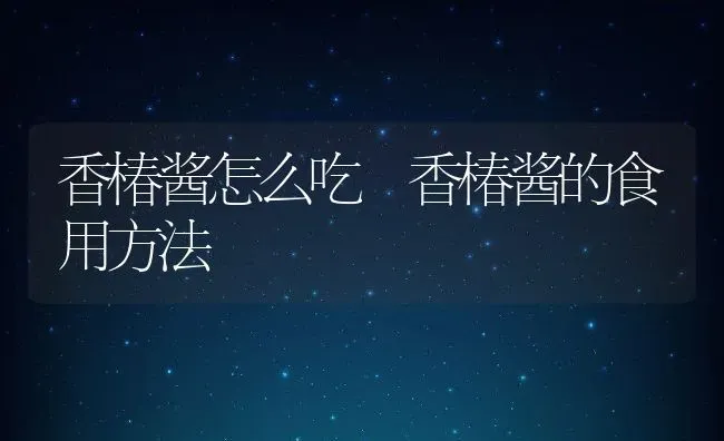 香椿酱怎么吃 香椿酱的食用方法 | 养殖资料投稿
