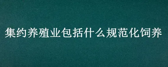 集约养殖业包括什么规范化饲养