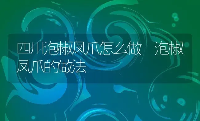 四川泡椒凤爪怎么做 泡椒凤爪的做法 | 养殖资料投稿