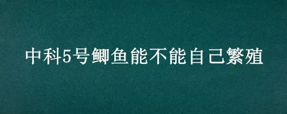 中科5号鲫鱼能不能自己繁殖