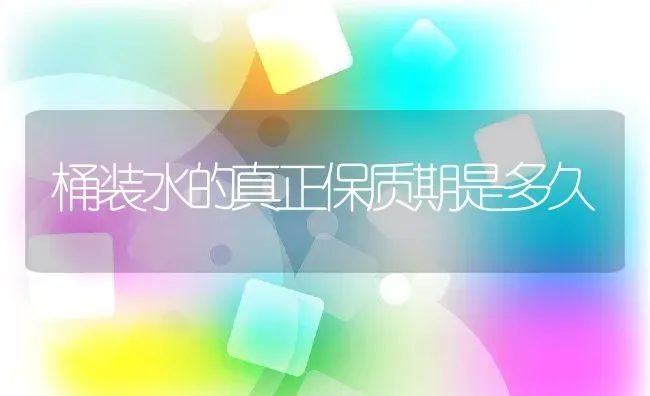 桶装水的真正保质期是多久 | 养殖资料投稿