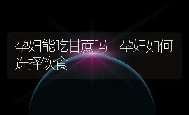 孕妇能吃甘蔗吗 孕妇如何选择饮食 | 养殖资料投稿