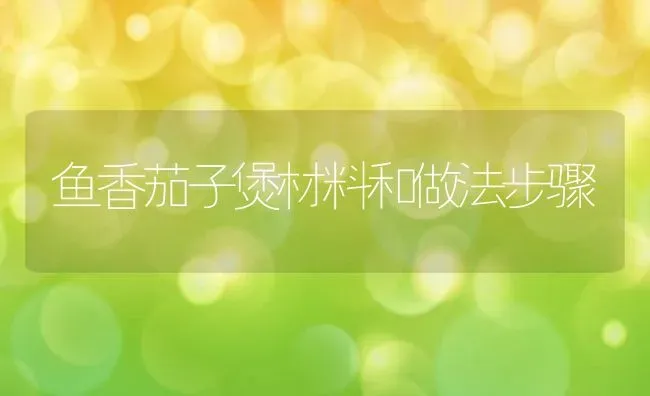 鱼香茄子煲材料和做法步骤 | 养殖资料投稿