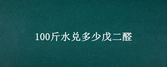 100斤水兑多少戊二醛