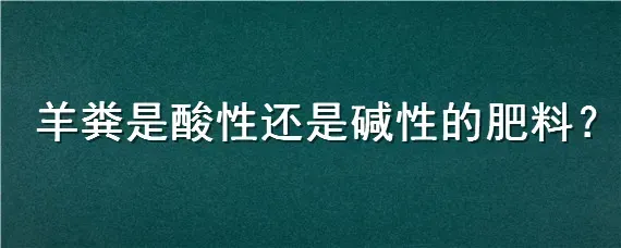 羊粪是酸性还是碱性的肥料