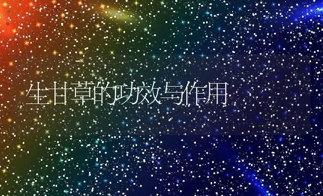 生甘草的功效与作用 | 养殖资料投稿