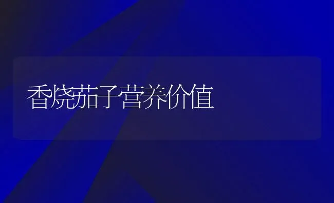 香烧茄子营养价值 | 养殖资料投稿