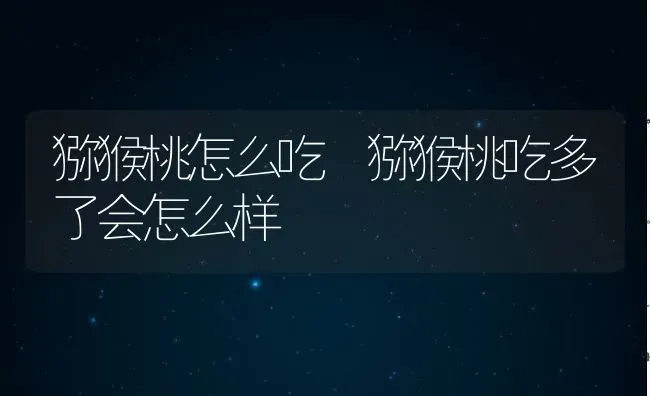 猕猴桃怎么吃 猕猴桃吃多了会怎么样 | 养殖资料投稿