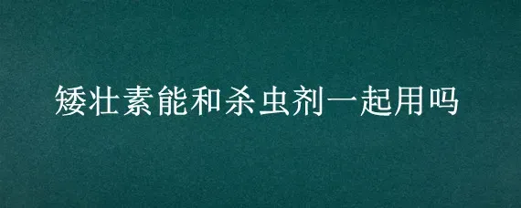 矮壮素能和杀虫剂一起用吗