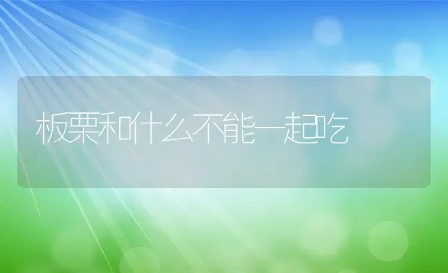 板栗和什么不能一起吃 | 养殖资料投稿