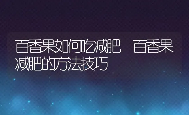 百香果如何吃减肥 百香果减肥的方法技巧 | 养殖资料投稿