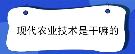 现代农业技术是干嘛的