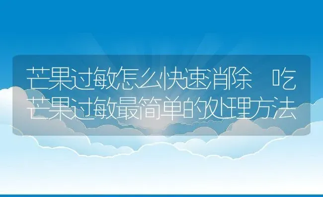芒果过敏怎么快速消除 吃芒果过敏最简单的处理方法 | 养殖资料投稿