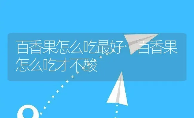 百香果怎么吃最好 百香果怎么吃才不酸 | 养殖资料投稿