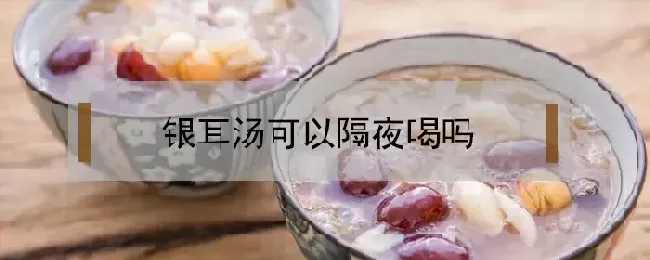 银耳汤可以隔夜喝吗