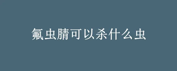 氟虫腈可以杀什么虫