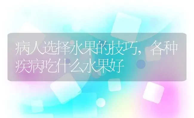 病人选择水果的技巧,各种疾病吃什么水果好 | 养殖资料投稿