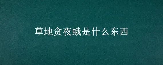 草地贪夜蛾是什么东西