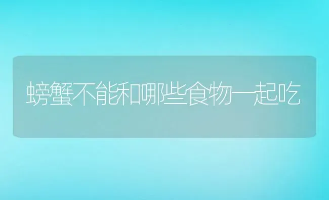 螃蟹不能和哪些食物一起吃 | 养殖资料投稿
