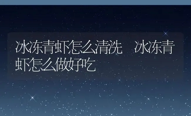 冰冻青虾怎么清洗 冰冻青虾怎么做好吃 | 养殖资料投稿