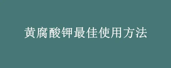 黄腐酸钾最佳使用方法