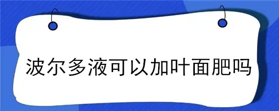 波尔多液可以加叶面肥吗