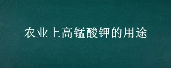 农业上高锰酸钾的用途