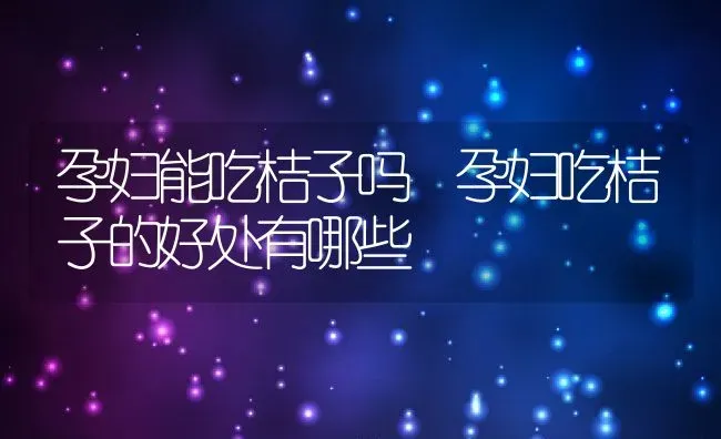 孕妇能吃桔子吗 孕妇吃桔子的好处有哪些 | 养殖资料投稿