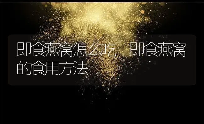即食燕窝怎么吃 即食燕窝的食用方法 | 养殖资料投稿