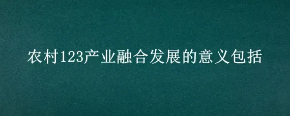 农村123产业融合发展的意义包括