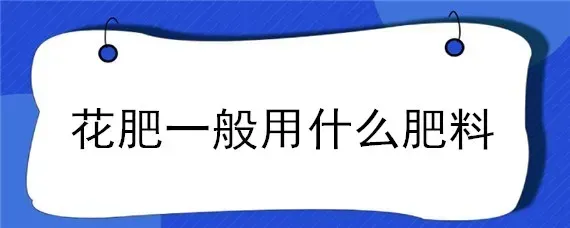 花肥一般用什么肥料