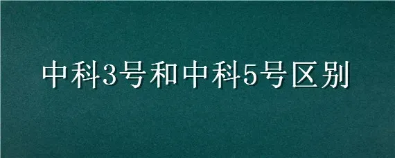 中科3号和中科5号区别