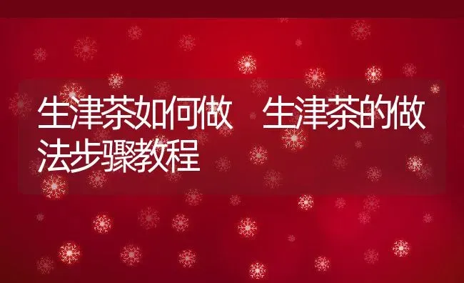 生津茶如何做 生津茶的做法步骤教程 | 养殖资料投稿