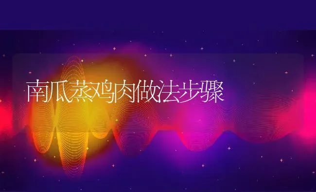 南瓜蒸鸡肉做法步骤 | 养殖资料投稿