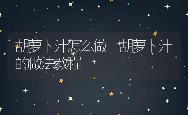 胡萝卜汁怎么做 胡萝卜汁的做法教程 | 养殖资料投稿