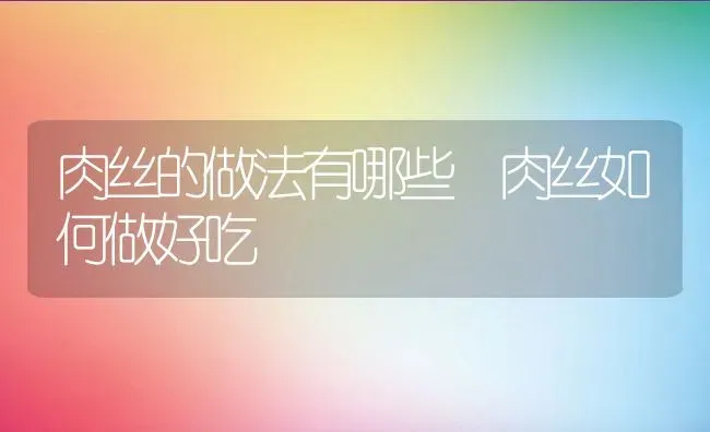 肉丝的做法有哪些 肉丝如何做好吃 | 养殖资料投稿