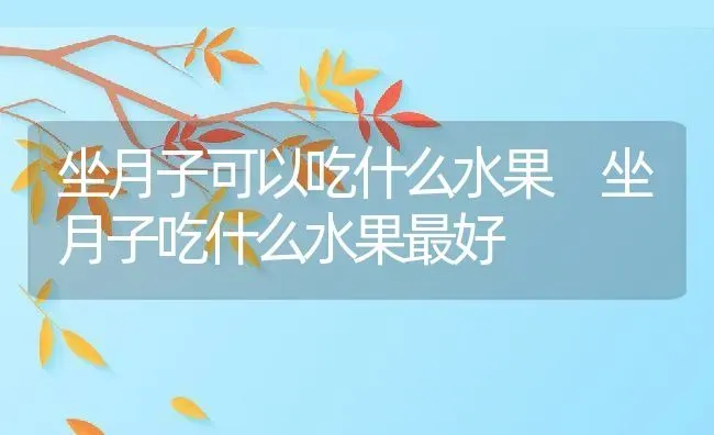 坐月子可以吃什么水果 坐月子吃什么水果最好 | 养殖资料投稿