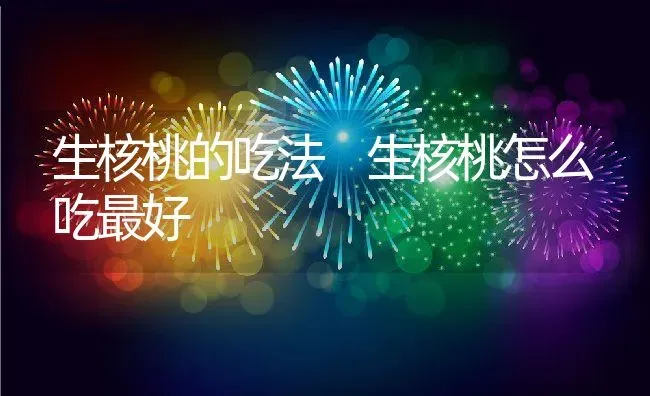 生核桃的吃法 生核桃怎么吃最好 | 养殖资料投稿