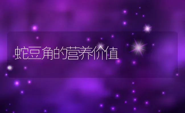蛇豆角的营养价值 | 养殖资料投稿